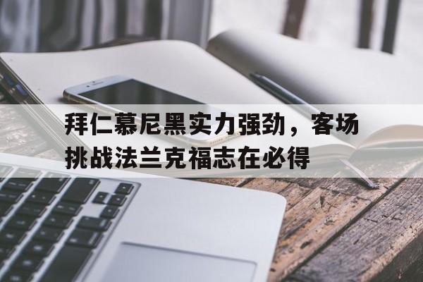 关于拜仁慕尼黑实力强劲，客场挑战法兰克福志在必得的信息