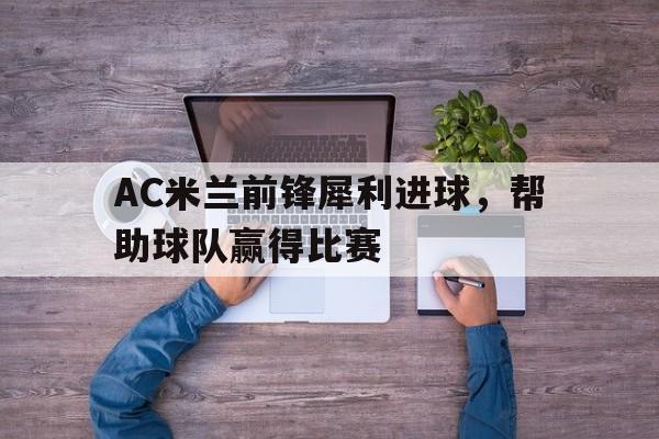 包含AC米兰前锋犀利进球，帮助球队赢得比赛的词条